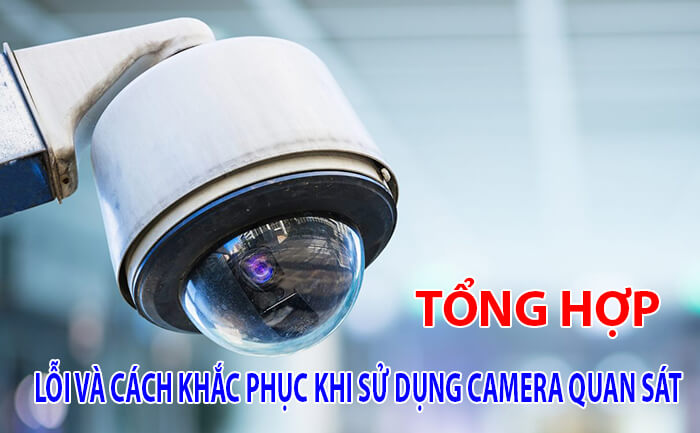 Những lỗi thường gặp và cách khắc phục khi sử dụng camera quan sát